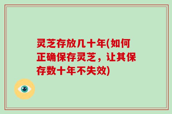 灵芝存放几十年(如何正确保存灵芝，让其保存数十年不失效)