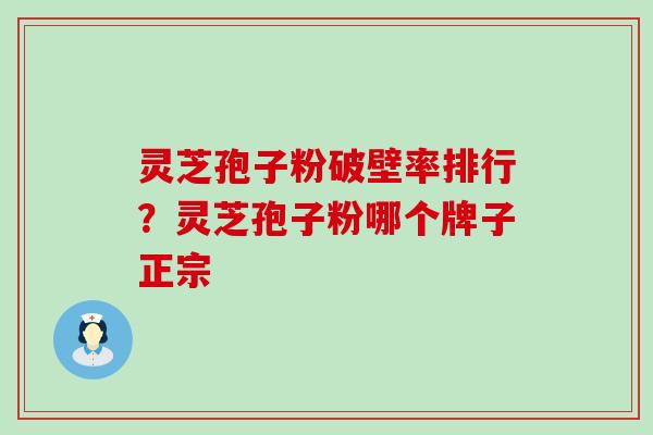 灵芝孢子粉破壁率排行？灵芝孢子粉哪个牌子正宗