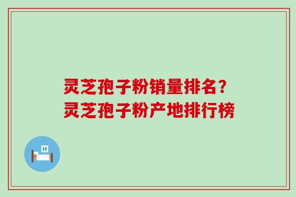 灵芝孢子粉销量排名？灵芝孢子粉产地排行榜