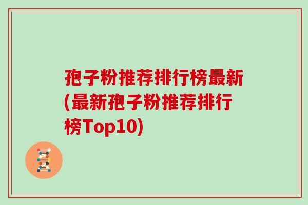 孢子粉推荐排行榜新(新孢子粉推荐排行榜Top10)