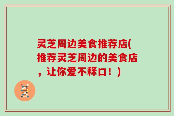 灵芝周边美食推荐店(推荐灵芝周边的美食店，让你爱不释口！)