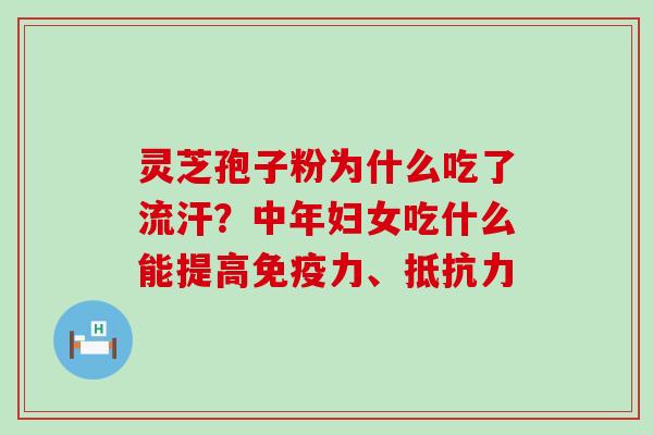 灵芝孢子粉为什么吃了流汗？中年妇女吃什么能提高免疫力、抵抗力