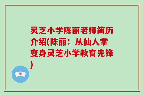 灵芝小学陈丽老师简历介绍(陈丽：从仙人掌变身灵芝小学教育先锋)