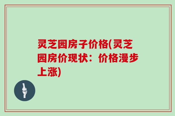 灵芝园房子价格(灵芝园房价现状：价格漫步上涨)