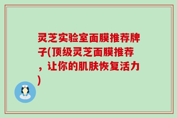 灵芝实验室面膜推荐牌子(灵芝面膜推荐，让你的恢复活力)