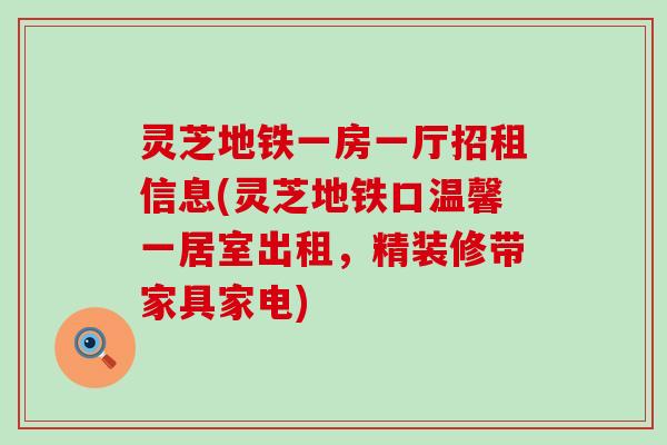 灵芝地铁一房一厅招租信息(灵芝地铁口温馨一居室出租，精装修带家具家电)