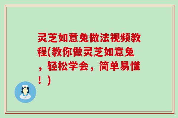 灵芝如意兔做法视频教程(教你做灵芝如意兔，轻松学会，简单易懂！)