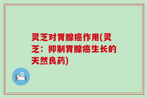 灵芝对胃腺作用(灵芝：抑制胃腺生长的天然良药)