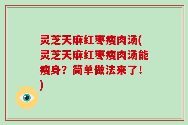 灵芝天麻红枣瘦肉汤(灵芝天麻红枣瘦肉汤能瘦身？简单做法来了！)