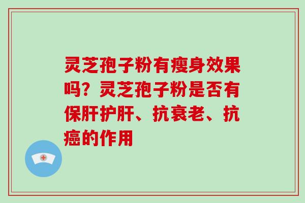 灵芝孢子粉有瘦身效果吗？灵芝孢子粉是否有、抗、抗的作用