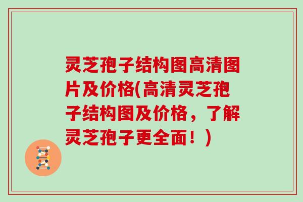 灵芝孢子结构图高清图片及价格(高清灵芝孢子结构图及价格，了解灵芝孢子更全面！)