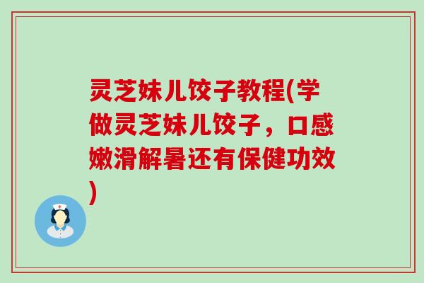 灵芝妹儿饺子教程(学做灵芝妹儿饺子，口感嫩滑解暑还有保健功效)