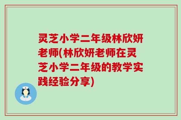 灵芝小学二年级林欣妍老师(林欣妍老师在灵芝小学二年级的教学实践经验分享)