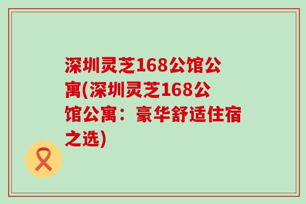 深圳灵芝168公馆公寓(深圳灵芝168公馆公寓：豪华舒适住宿之选)