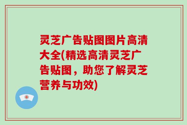 灵芝广告贴图图片高清大全(精选高清灵芝广告贴图，助您了解灵芝营养与功效)