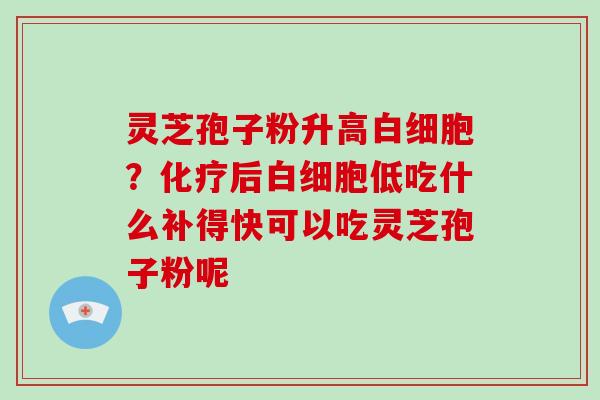 灵芝孢子粉升高？后低吃什么补得快可以吃灵芝孢子粉呢