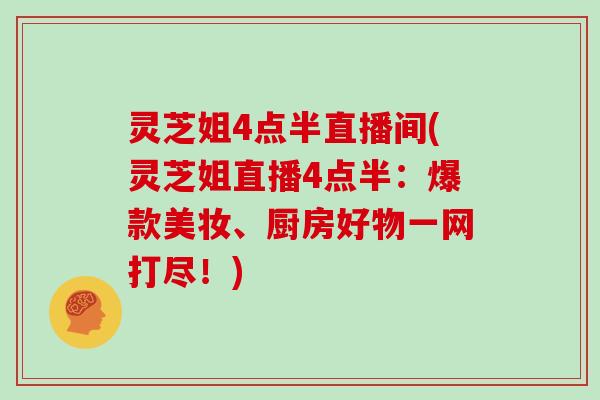 灵芝姐4点半直播间(灵芝姐直播4点半：爆款美妆、厨房好物一网打尽！)