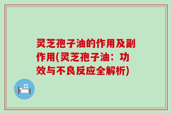 灵芝孢子油的作用及副作用(灵芝孢子油：功效与不良反应全解析)