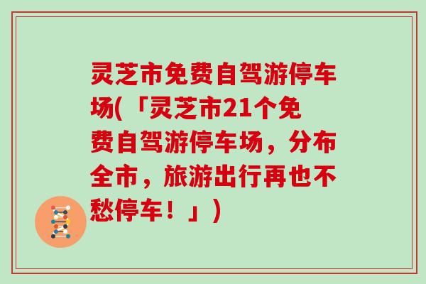 灵芝市免费自驾游停车场(「灵芝市21个免费自驾游停车场，分布全市，旅游出行再也不愁停车！」)