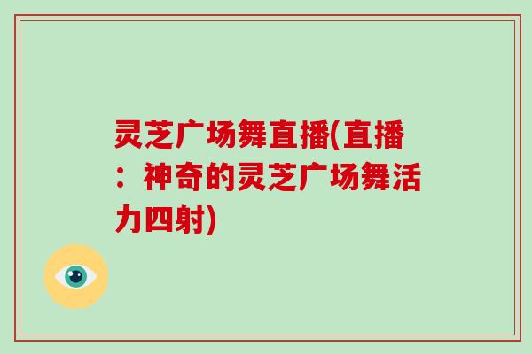 灵芝广场舞直播(直播：神奇的灵芝广场舞活力四射)