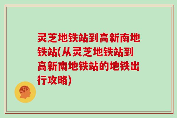 灵芝地铁站到高新南地铁站(从灵芝地铁站到高新南地铁站的地铁出行攻略)