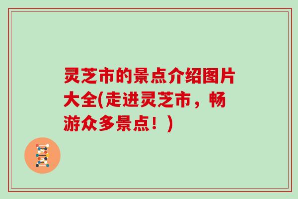 灵芝市的景点介绍图片大全(走进灵芝市，畅游众多景点！)