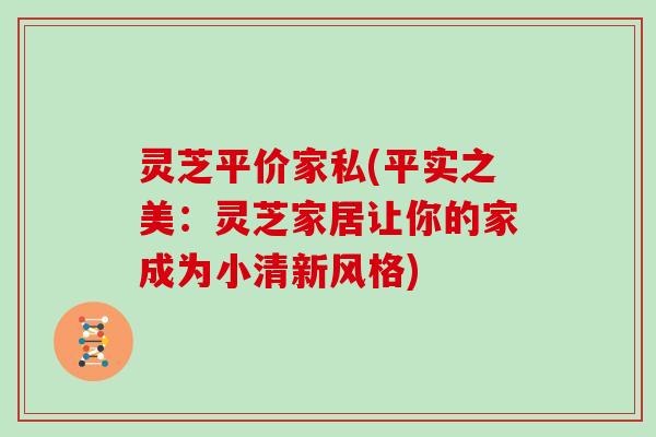 灵芝平价家私(平实之美：灵芝家居让你的家成为小清新风格)