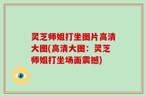 灵芝师姐打坐图片高清大图(高清大图：灵芝师姐打坐场面震撼)