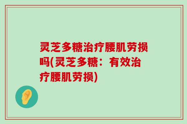 灵芝多糖腰肌劳损吗(灵芝多糖：有效腰肌劳损)