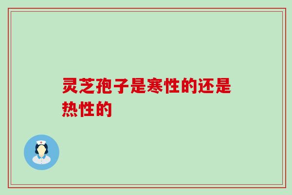 灵芝孢子是寒性的还是热性的