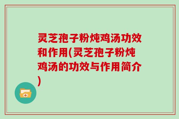 灵芝孢子粉炖鸡汤功效和作用(灵芝孢子粉炖鸡汤的功效与作用简介)