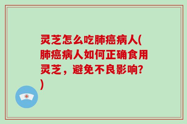 灵芝怎么吃人(人如何正确食用灵芝，避免不良影响？)