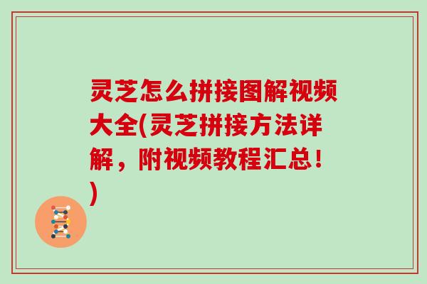 灵芝怎么拼接图解视频大全(灵芝拼接方法详解，附视频教程汇总！)