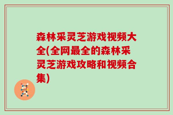 森林采灵芝游戏视频大全(全网全的森林采灵芝游戏攻略和视频合集)