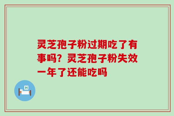 灵芝孢子粉过期吃了有事吗？灵芝孢子粉失效一年了还能吃吗