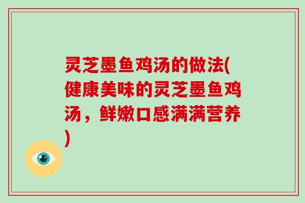 灵芝墨鱼鸡汤的做法(健康美味的灵芝墨鱼鸡汤，鲜嫩口感满满营养)