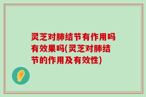 灵芝对结节有作用吗有效果吗(灵芝对结节的作用及有效性)