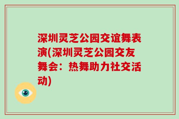 深圳灵芝公园交谊舞表演(深圳灵芝公园交友舞会：热舞助力社交活动)