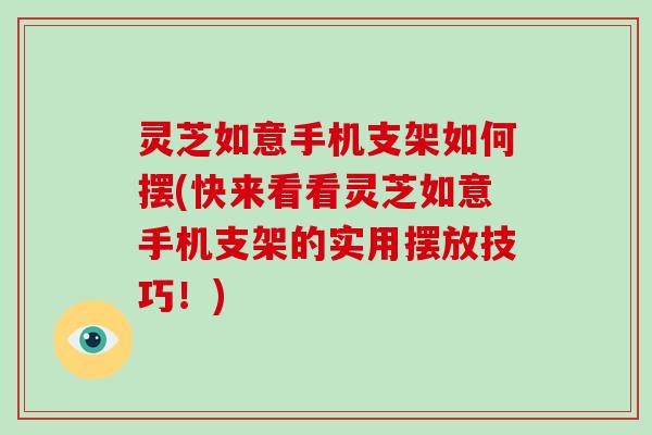 灵芝如意手机支架如何摆(快来看看灵芝如意手机支架的实用摆放技巧！)