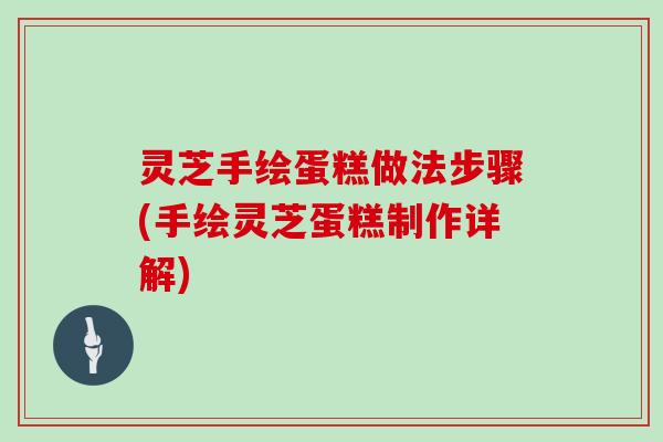 灵芝手绘蛋糕做法步骤(手绘灵芝蛋糕制作详解)