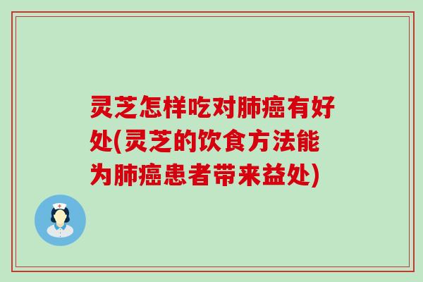 灵芝怎样吃对有好处(灵芝的饮食方法能为患者带来益处)