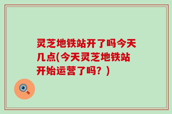 灵芝地铁站开了吗今天几点(今天灵芝地铁站开始运营了吗？)