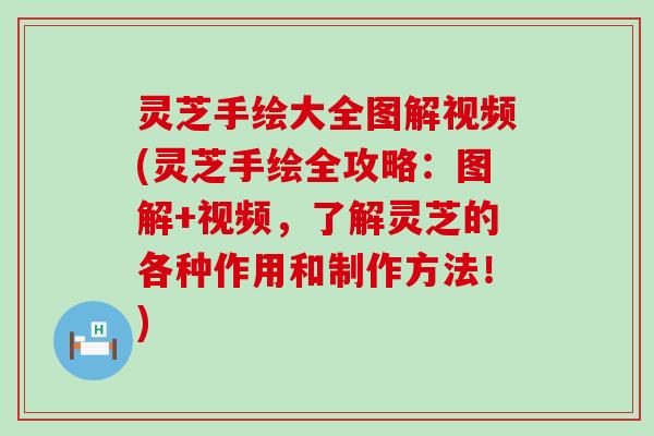 灵芝手绘大全图解视频(灵芝手绘全攻略：图解+视频，了解灵芝的各种作用和制作方法！)