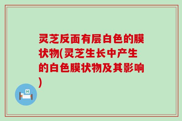 灵芝反面有层白色的膜状物(灵芝生长中产生的白色膜状物及其影响)