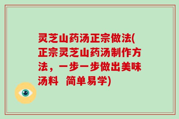 灵芝山药汤正宗做法(正宗灵芝山药汤制作方法，一步一步做出美味汤料  简单易学)