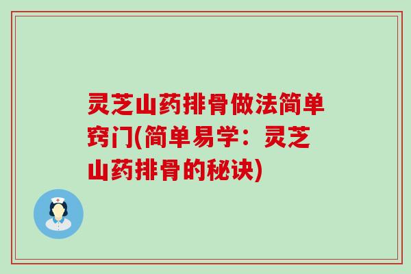 灵芝山药排骨做法简单窍门(简单易学：灵芝山药排骨的秘诀)