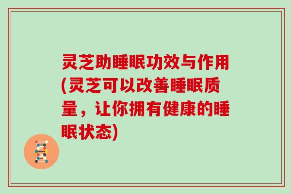 灵芝助功效与作用(灵芝可以改善质量，让你拥有健康的状态)