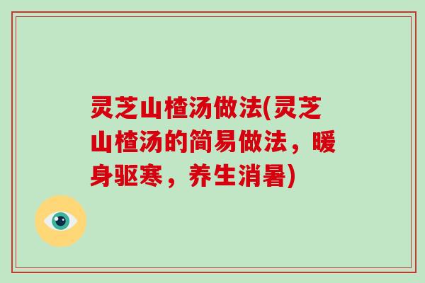 灵芝山楂汤做法(灵芝山楂汤的简易做法，暖身驱寒，养生消暑)