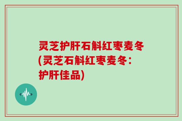 灵芝石斛红枣麦冬(灵芝石斛红枣麦冬：佳品)