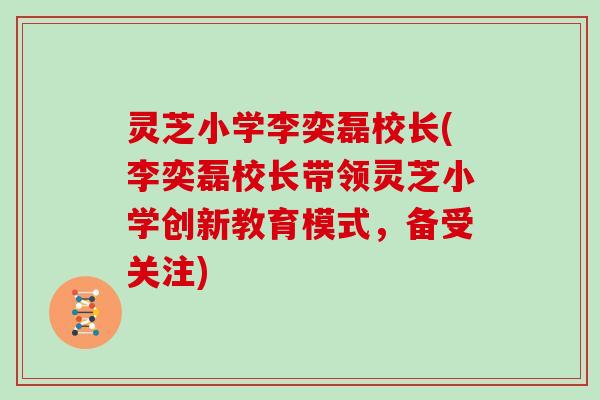 灵芝小学李奕磊校长(李奕磊校长带领灵芝小学创新教育模式，备受关注)